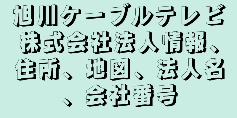 旭川ケーブルテレビ株式会社法人情報、住所、地図、法人名、会社番号