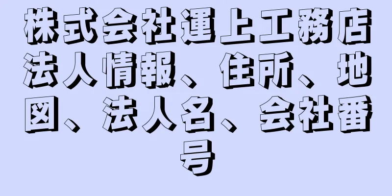 株式会社運上工務店法人情報、住所、地図、法人名、会社番号