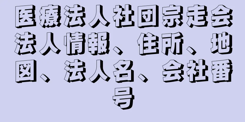 医療法人社団宗走会法人情報、住所、地図、法人名、会社番号