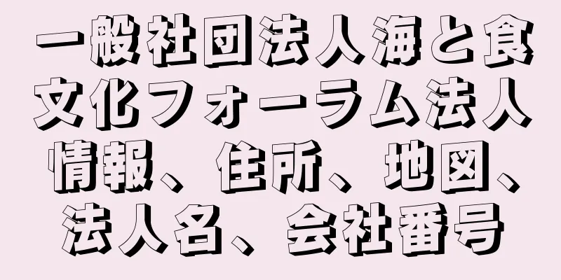 一般社団法人海と食文化フォーラム法人情報、住所、地図、法人名、会社番号