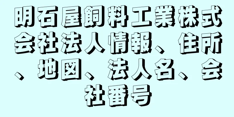 明石屋飼料工業株式会社法人情報、住所、地図、法人名、会社番号