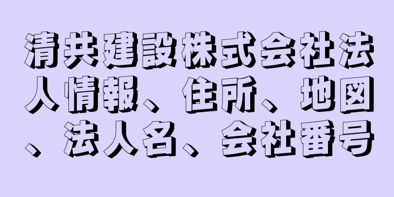 清共建設株式会社法人情報、住所、地図、法人名、会社番号