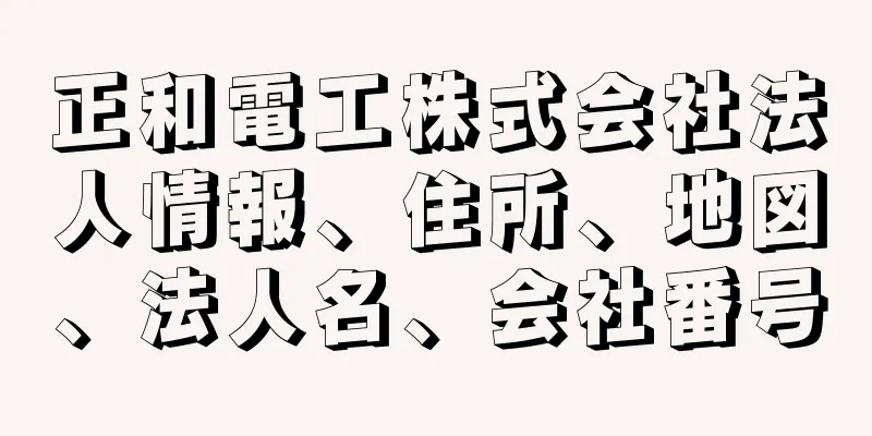 正和電工株式会社法人情報、住所、地図、法人名、会社番号