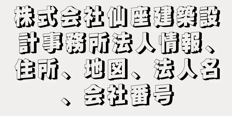 株式会社仙座建築設計事務所法人情報、住所、地図、法人名、会社番号