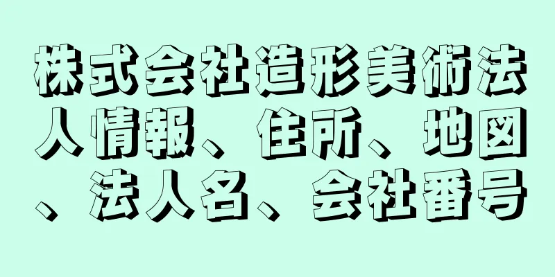 株式会社造形美術法人情報、住所、地図、法人名、会社番号