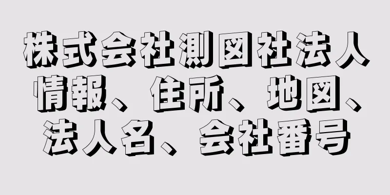 株式会社測図社法人情報、住所、地図、法人名、会社番号