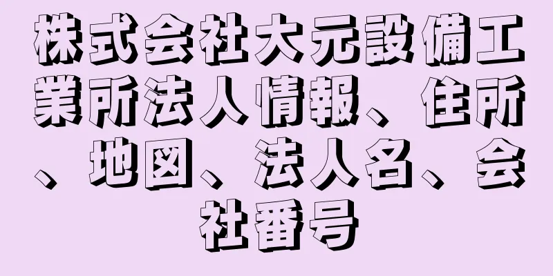 株式会社大元設備工業所法人情報、住所、地図、法人名、会社番号