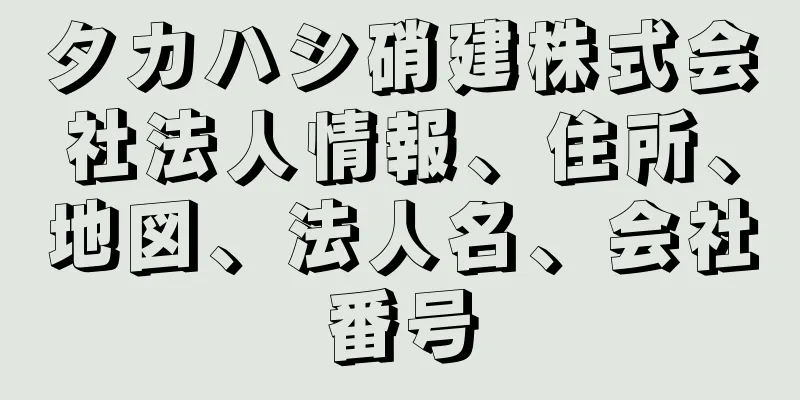 タカハシ硝建株式会社法人情報、住所、地図、法人名、会社番号