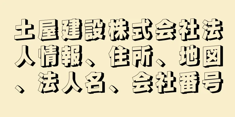 土屋建設株式会社法人情報、住所、地図、法人名、会社番号