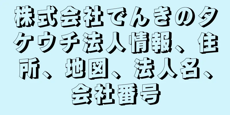 株式会社でんきのタケウチ法人情報、住所、地図、法人名、会社番号