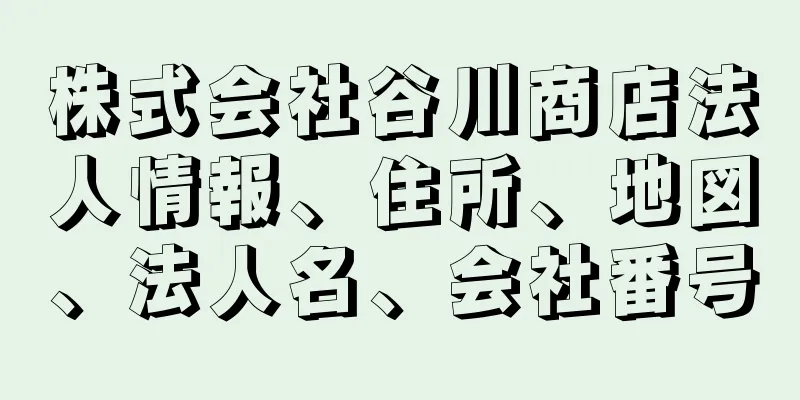 株式会社谷川商店法人情報、住所、地図、法人名、会社番号