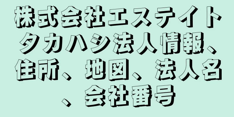 株式会社エステイトタカハシ法人情報、住所、地図、法人名、会社番号