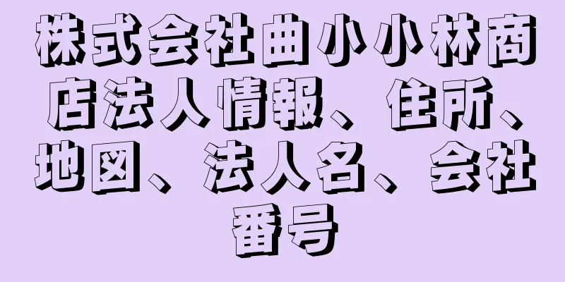 株式会社曲小小林商店法人情報、住所、地図、法人名、会社番号