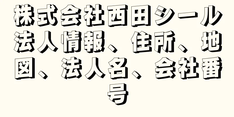 株式会社西田シール法人情報、住所、地図、法人名、会社番号