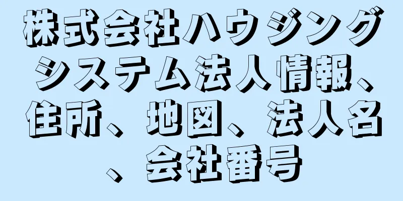 株式会社ハウジングシステム法人情報、住所、地図、法人名、会社番号