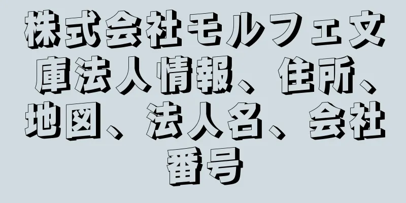 株式会社モルフェ文庫法人情報、住所、地図、法人名、会社番号