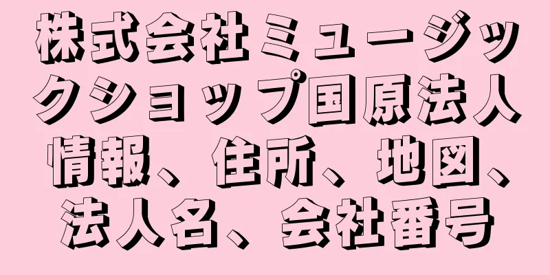 株式会社ミュージックショップ国原法人情報、住所、地図、法人名、会社番号