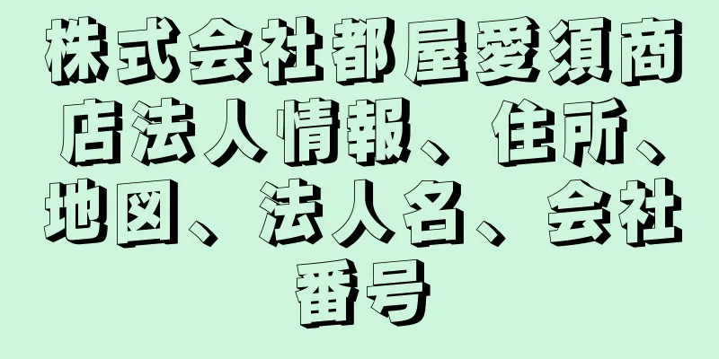 株式会社都屋愛須商店法人情報、住所、地図、法人名、会社番号