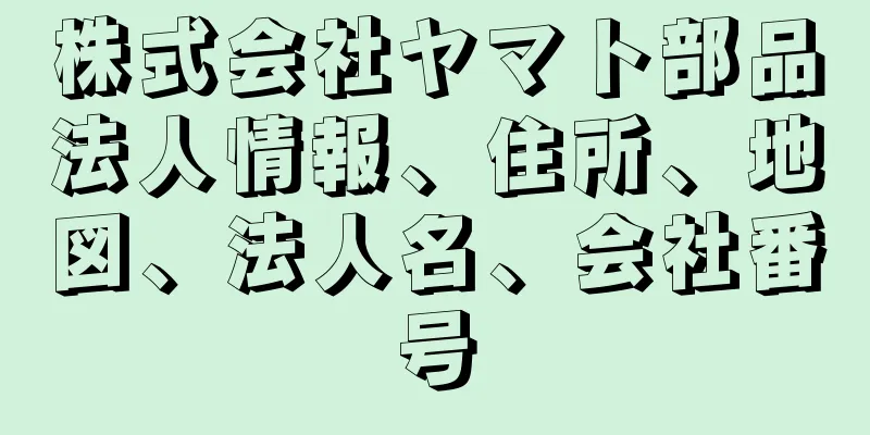 株式会社ヤマト部品法人情報、住所、地図、法人名、会社番号