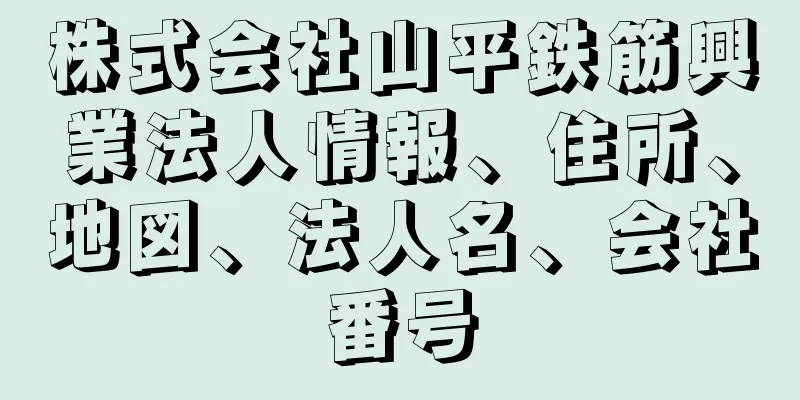 株式会社山平鉄筋興業法人情報、住所、地図、法人名、会社番号