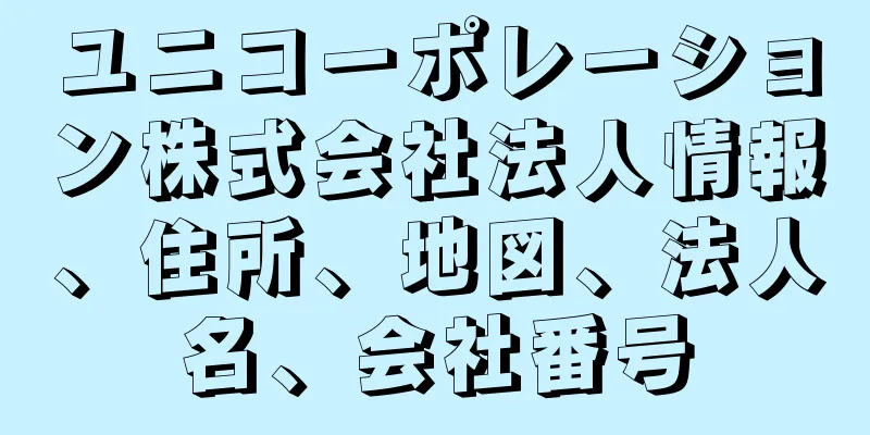 ユニコーポレーション株式会社法人情報、住所、地図、法人名、会社番号