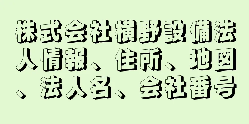 株式会社横野設備法人情報、住所、地図、法人名、会社番号