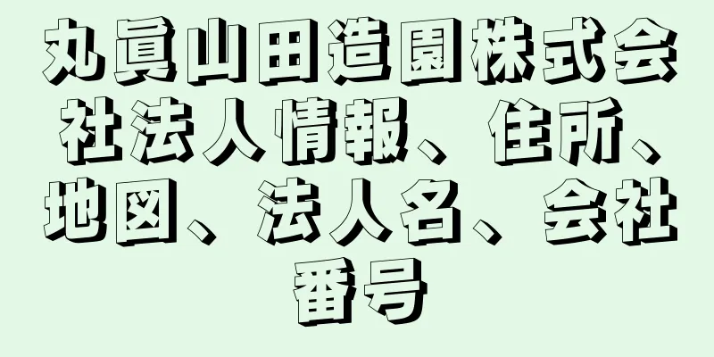 丸眞山田造園株式会社法人情報、住所、地図、法人名、会社番号