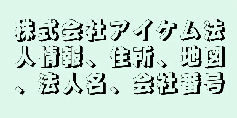 株式会社アイケム法人情報、住所、地図、法人名、会社番号