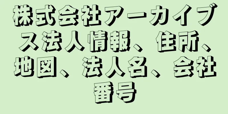 株式会社アーカイブス法人情報、住所、地図、法人名、会社番号