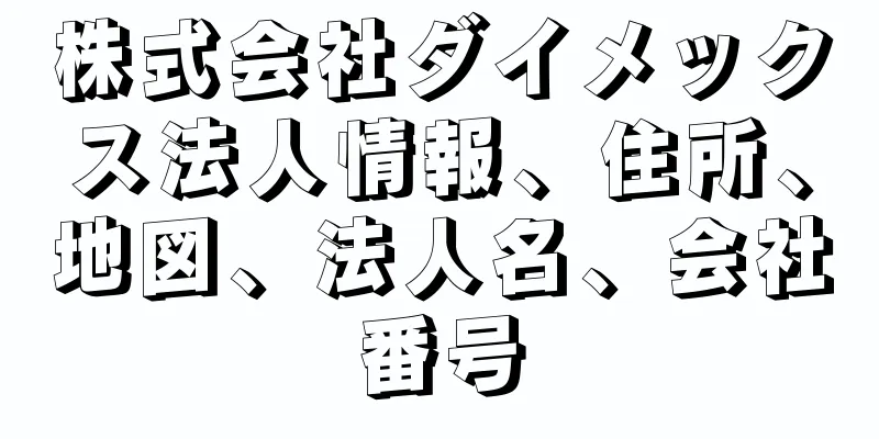 株式会社ダイメックス法人情報、住所、地図、法人名、会社番号