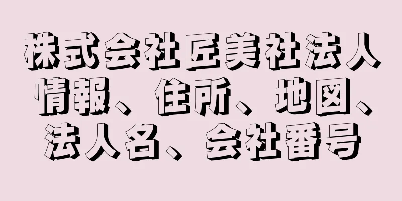 株式会社匠美社法人情報、住所、地図、法人名、会社番号