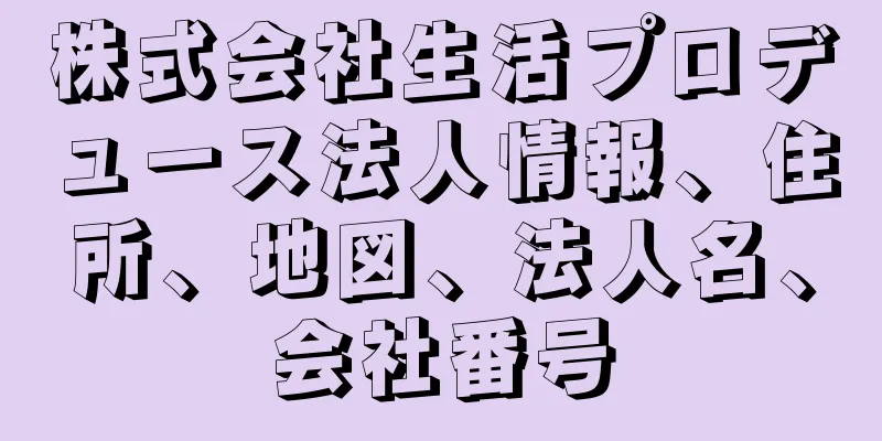 株式会社生活プロデュース法人情報、住所、地図、法人名、会社番号