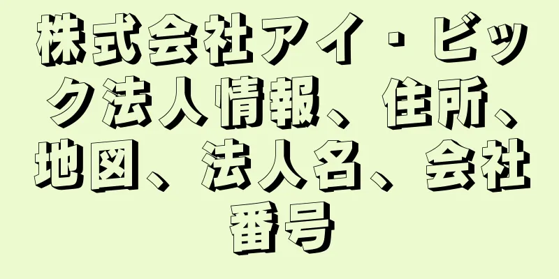 株式会社アイ・ビック法人情報、住所、地図、法人名、会社番号