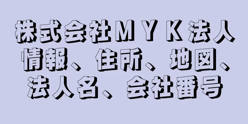 株式会社ＭＹＫ法人情報、住所、地図、法人名、会社番号