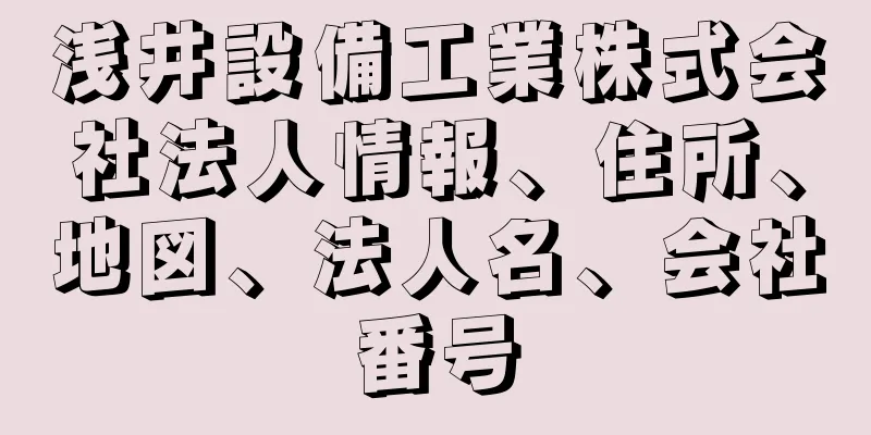 浅井設備工業株式会社法人情報、住所、地図、法人名、会社番号