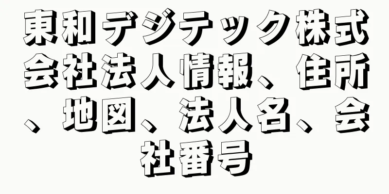 東和デジテック株式会社法人情報、住所、地図、法人名、会社番号