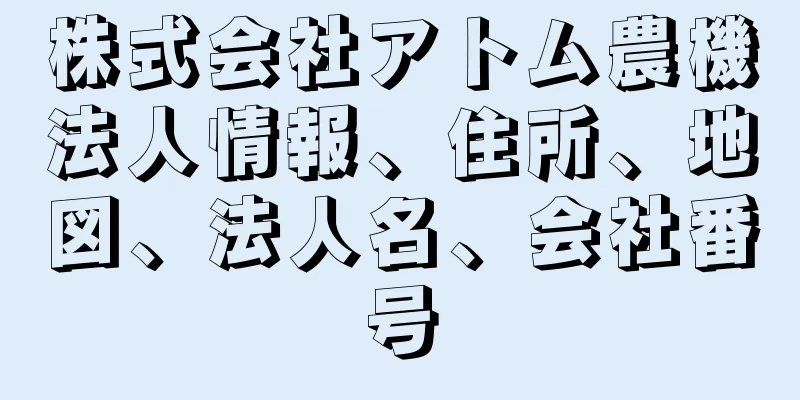 株式会社アトム農機法人情報、住所、地図、法人名、会社番号