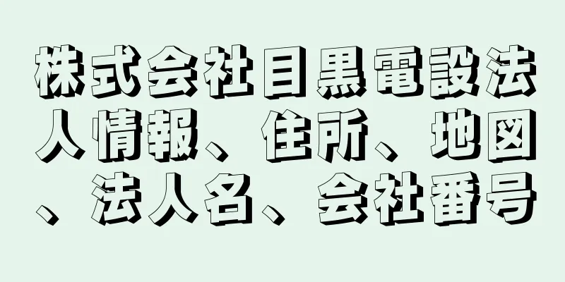 株式会社目黒電設法人情報、住所、地図、法人名、会社番号