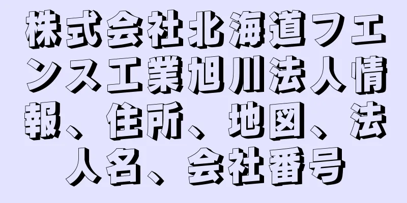 株式会社北海道フエンス工業旭川法人情報、住所、地図、法人名、会社番号