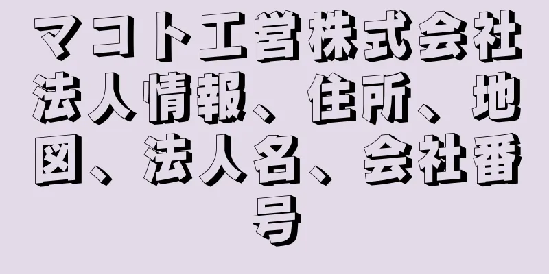 マコト工営株式会社法人情報、住所、地図、法人名、会社番号