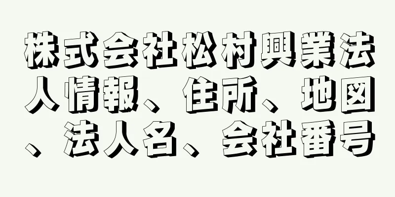 株式会社松村興業法人情報、住所、地図、法人名、会社番号