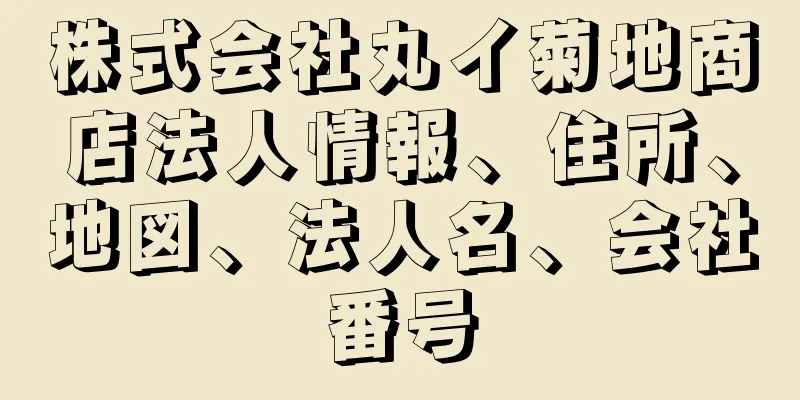 株式会社丸イ菊地商店法人情報、住所、地図、法人名、会社番号