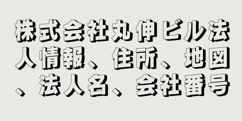 株式会社丸伸ビル法人情報、住所、地図、法人名、会社番号