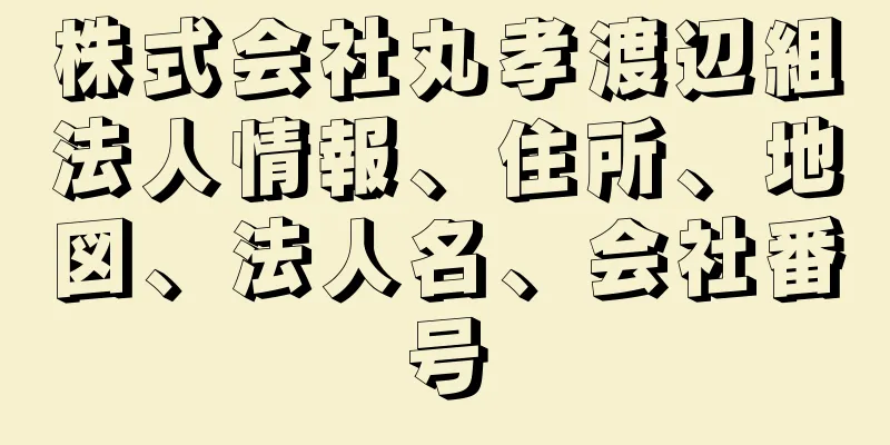 株式会社丸孝渡辺組法人情報、住所、地図、法人名、会社番号