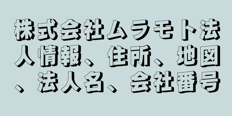 株式会社ムラモト法人情報、住所、地図、法人名、会社番号