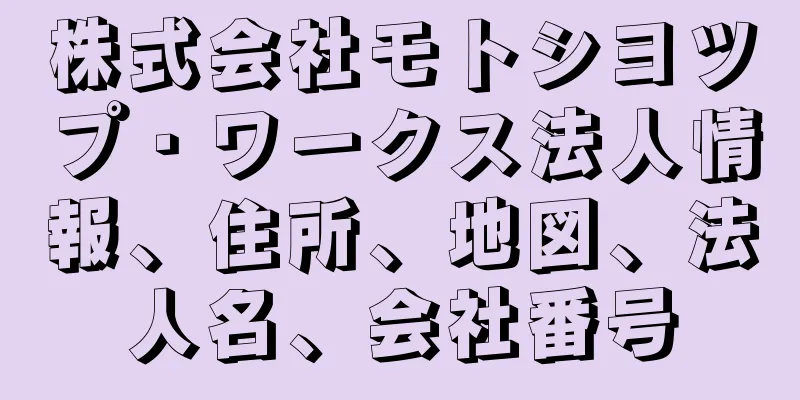 株式会社モトシヨツプ・ワークス法人情報、住所、地図、法人名、会社番号