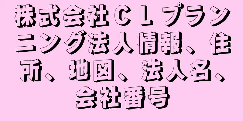 株式会社ＣＬプランニング法人情報、住所、地図、法人名、会社番号