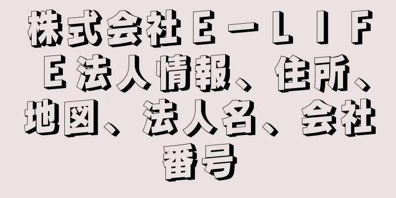 株式会社Ｅ－ＬＩＦＥ法人情報、住所、地図、法人名、会社番号