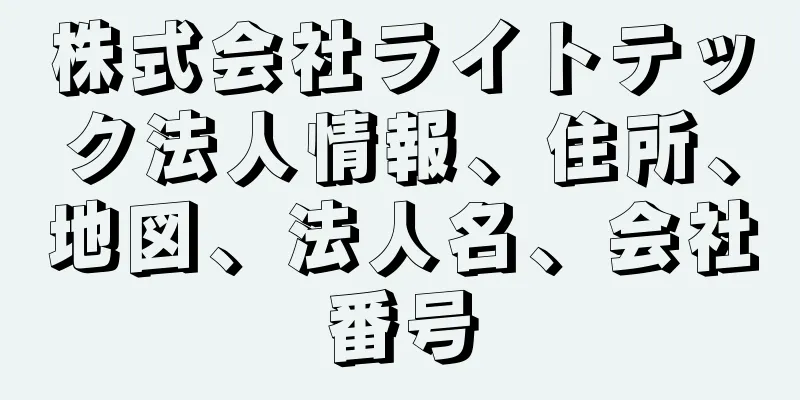 株式会社ライトテック法人情報、住所、地図、法人名、会社番号