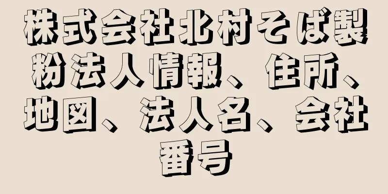 株式会社北村そば製粉法人情報、住所、地図、法人名、会社番号